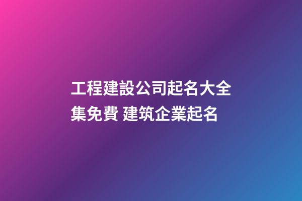 工程建設公司起名大全集免費 建筑企業起名-第1張-公司起名-玄機派